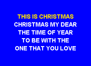 THIS IS CHRISTMAS
CHRISTMAS MY DEAR
THE TIME OF YEAR
TO BE WITH THE
ONE THAT YOU LOVE

g