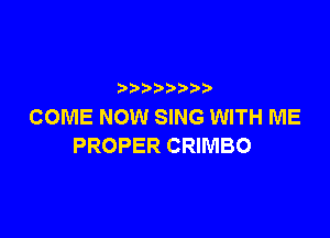 p
COME NOW SING WITH ME

PROPER CRIMBO