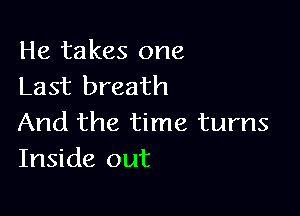 He takes one
Last breath

And the time turns
Inside out