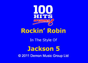 163(0)

HITS.

Egm'

Rockin' Robin

In The Style Of

J ackson 5
0 2011 Demon Music Group Ltd