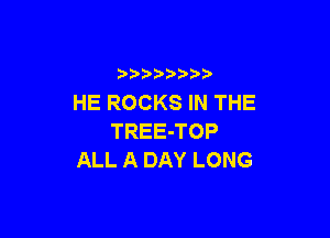 b  y p
HE ROCKS IN THE

TREE-TOP
ALL A DAY LONG