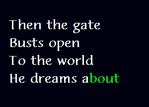 Then the gate
Busts open

To the world
He dreams about