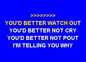 YOU'D BETTER WATCH OUT
YOU'D BETTER NOT CRY
YOU'D BETTER NOT POUT
I'M TELLING YOU WHY