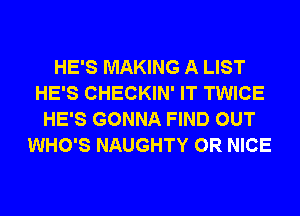 HE'S MAKING A LIST
HE'S CHECKIN' IT TWICE
HE'S GONNA FIND OUT
WHO'S NAUGHTY 0R NICE