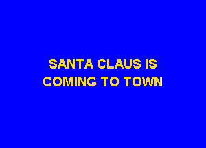 SANTA CLAUS IS

COMING TO TOWN