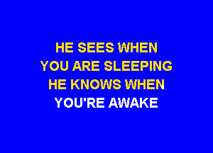 HE SEES WHEN
YOU ARE SLEEPING

HE KNOWS WHEN
YOU'RE AWAKE