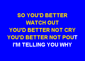 SO YOU'D BETTER
WATCH OUT
YOU'D BETTER NOT CRY
YOU'D BETTER NOT POUT
I'M TELLING YOU WHY