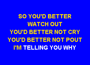 SO YOU'D BETTER
WATCH OUT
YOU'D BETTER NOT CRY
YOU'D BETTER NOT POUT
I'M TELLING YOU WHY