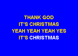 THANK GOD
IT'S CHRISTMAS

YEAH YEAH YEAH YES
IT'S CHRISTMAS