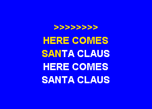 )  )

HERE COMES
SANTA CLAUS

HERE COMES
SANTA CLAUS