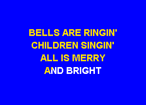 BELLS ARE RINGIN'
CHILDREN SINGIN'

ALL IS MERRY
AND BRIGHT