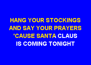 HANG YOUR STOCKINGS
AND SAY YOUR PRAYERS
'CAUSE SANTA CLAUS
IS COMING TONIGHT