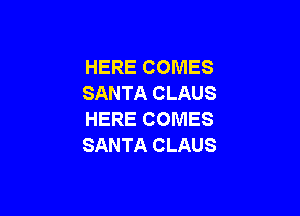 HERE COMES
SANTA CLAUS

HERE COMES
SANTA CLAUS