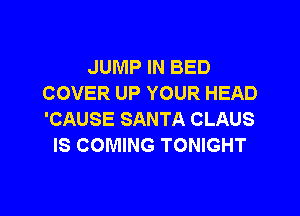 JUMP IN BED
COVER UP YOUR HEAD

'CAUSE SANTA CLAUS
IS COMING TONIGHT