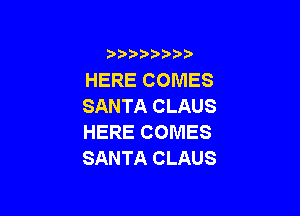 )  )

HERE COMES
SANTA CLAUS

HERE COMES
SANTA CLAUS