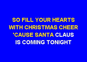 SO FILL YOUR HEARTS
WITH CHRISTMAS CHEER
'CAUSE SANTA CLAUS
IS COMING TONIGHT