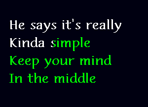 He says it's really
Kinda simple

Keep your mind
In the middle