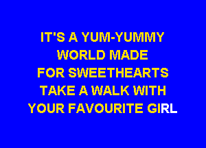 IT'S A YUM-YUIVINIY
WORLD MADE
FOR SWEETHEARTS
TAKE A WALK WITH
YOUR FAVOURITE GIRL