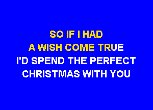 SO IF I HAD
A WISH COME TRUE
I'D SPEND THE PERFECT
CHRISTMAS WITH YOU