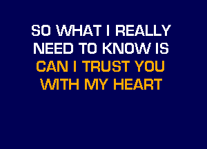 SO 1WHAT I REALLY

NEED TO KNOW IS
CAN I TRUST YOU

WTH MY HEART

g