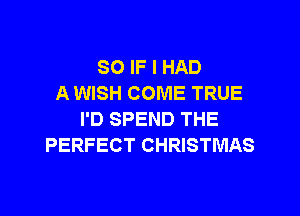 SO IF I HAD
A WISH COME TRUE

I'D SPEND THE
PERFECT CHRISTMAS