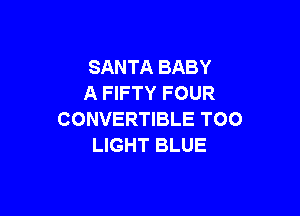 SANTA BABY
A FIFTY FOUR

CONVERTIBLE TOO
LIGHT BLUE