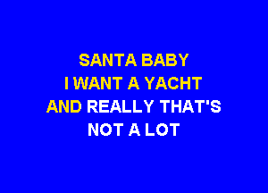 SANTA BABY
I WANT A YACHT

AND REALLY THAT'S
NOT A LOT