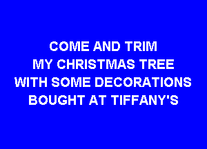 COME AND TRIM
MY CHRISTMAS TREE
WITH SOME DECORATIONS
BOUGHT AT TIFFANY'S