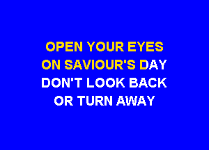 OPEN YOUR EYES
ON SAVIOUR'S DAY

DON'T LOOK BACK
OR TURN AWAY