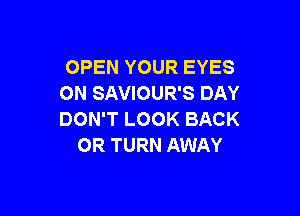 OPEN YOUR EYES
ON SAVIOUR'S DAY

DON'T LOOK BACK
OR TURN AWAY