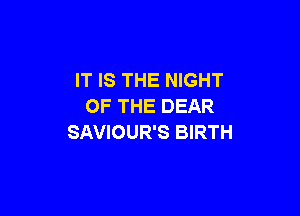 IT IS THE NIGHT
OF THE DEAR

SAVIOUR'S BIRTH