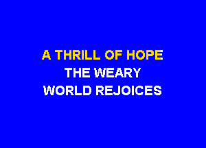 A THRILL OF HOPE
THE WEARY

WORLD REJOICES