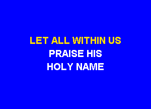 LET ALL WITHIN US
PRNSEHB

HOLY NAME