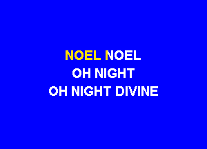 NOEL NOEL
OH NIGHT

OH NIGHT DIVINE