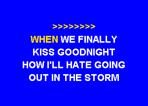 )  )

WHEN WE FINALLY
KISS GOODNIGHT

HOW I'LL HATE GOING
OUT IN THE STORM