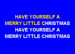 HAVE YOURSELF A
MERRY LITTLE CHRISTMAS
HAVE YOURSELF A
MERRY LITTLE CHRISTMAS
