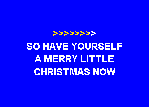 )   )
SO HAVE YOURSELF

A MERRY LITTLE
CHWSTMASNOW