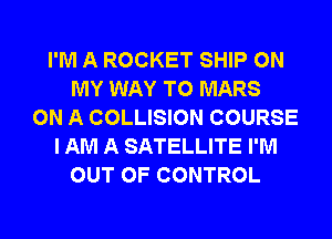 I'M A ROCKET SHIP ON
MY WAY TO MARS
ON A COLLISION COURSE
I AM A SATELLITE I'M
OUT OF CONTROL