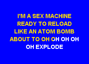 I'M A SEX MACHINE
READY TO RELOAD
LIKE AN ATOM BOMB
ABOUT TO OH OH OH OH
OH EXPLODE

g