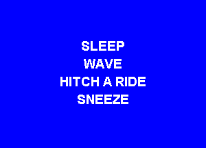 SLEEP
WAVE

HITCH A RIDE
SNEEZE