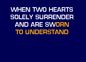 WHEN TWO HEARTS
SOLELY SURRENDER
AND ARE SWORN
TO UNDERSTAND