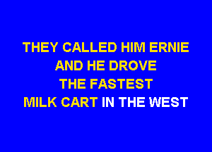 THEY CALLED HIM ERNIE
AND HE DROVE
THE FASTEST
MILK CART IN THE WEST