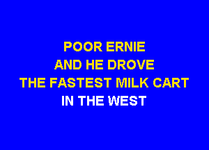 POOR ERNIE
AND HE DROVE

THE FASTEST MILK CART
IN THE WEST
