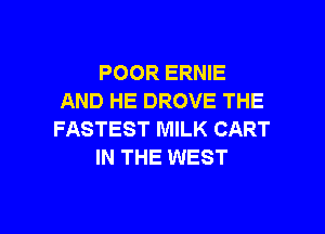 POOR ERNIE
AND HE DROVE THE

FASTEST MILK CART
IN THE WEST