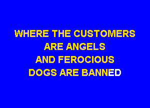 WHERE THE CUSTOMERS
ARE ANGELS
AND FEROCIOUS
DOGS ARE BANNED