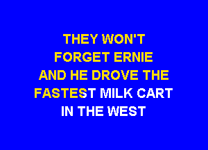 THEY WON'T
FORGET ERNIE
AND HE DROVE THE
FASTEST MILK CART
IN THE WEST

g