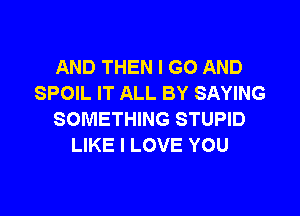 AND THEN I GO AND
SPOIL IT ALL BY SAYING

SOMETHING STUPID
LIKE I LOVE YOU