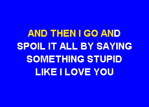 AND THEN I GO AND
SPOIL IT ALL BY SAYING

SOMETHING STUPID
LIKE I LOVE YOU