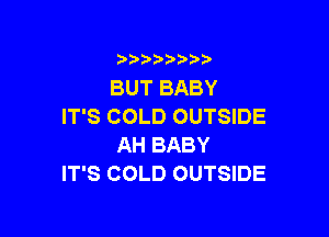 3 )) ?)

BUT BABY
IT'S COLD OUTSIDE

AH BABY
IT'S COLD OUTSIDE