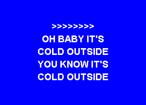3 )) ?)

OH BABY IT'S
COLD OUTSIDE

YOU KNOW IT'S
COLD OUTSIDE